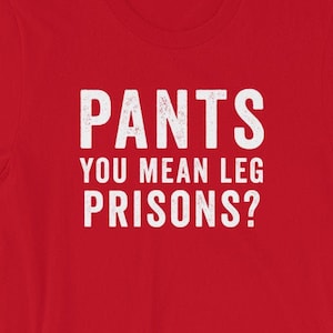 Pants. Oh you mean leg prisons? Hilarious tee shirt - Short-Sleeve Unisex T-Shirt