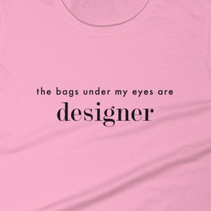 Designer Bags Shirt - The Bags Under My Eyes are Designer FUNNY T-shirt - Fashion conscious but tired gift - Women&#39;s short sleeve t-shirt