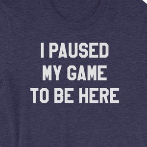 I paused my game to be here funny tee - Perfect for all video gamers - Short-Sleeve Unisex T-Shirt