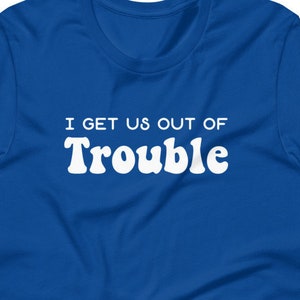 I Get Us Out Of Trouble - Short-Sleeve Unisex T-Shirt