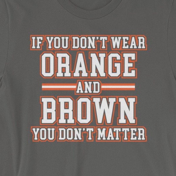 If You Don't Wear Orange and Brown, You Don't Matter shirt - The Freddie Kitchens era has arrived - Browns fan - Short-Sleeve Unisex T-Shirt