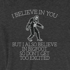 Bigfoot shirt I believe in you but I also believe in Bigfoot so don't get too excited Awesome sasquatch gift Short-Sleeve Unisex T-Shirt image 1