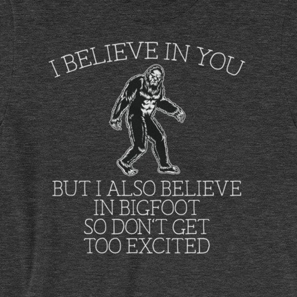 Bigfoot shirt - I believe in you but I also believe in Bigfoot so don't get too excited - Awesome sasquatch gift Short-Sleeve Unisex T-Shirt