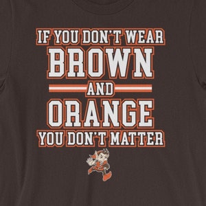 Cleveland Browns Shirt - Unisex Short-Sleeve Tee - Orange & Brown Fan Gift - If You Don&#39;t Wear Orange and Brown You Don&#39;t Matter