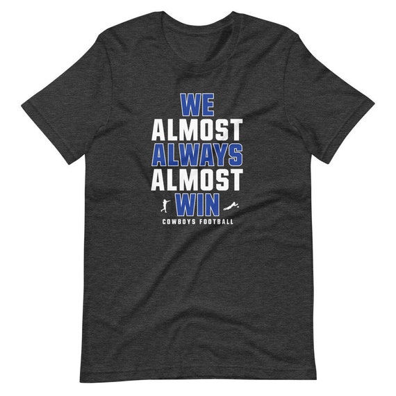 We Almost Always Almost Win Funny Dallas Cowboys Tee Perfect for the  Suffering Cowboy Fan Short-sleeve Unisex T-shirt 
