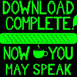 May include: Black background with the words "DOWNLOAD COMPLETE!" in bright green pixelated font. A green progress bar is centered below the text, with a green coffee cup and the words "NOW YOU MAY SPEAK".