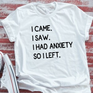 I Came, I Saw, I Had Anxiety, So I Left  White Short Sleeve T-shirt with FREE SHIPPING