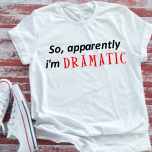 May include: White t-shirt with the text "So, apparently I'm DRAMATIC" in black and red lettering.