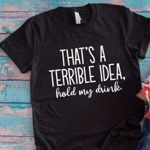 That&#39;s a Terrible Idea, Hold My Drink Black Unisex Short Sleeve T-shirt with FREE SHIPPING