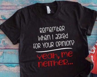 May include: Black t-shirt with white text that reads "Remember when I asked for your opinion? Yeah, me neither..."