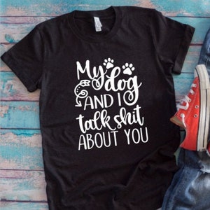 My Dog And I Talk S..T About You My Dog And I Talk S..T About You