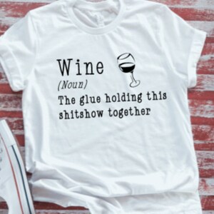 Wine, The Glue Holding This Shitshow Together Unisex  Soft White Short Sleeve T-shirt with FREE SHIPPING