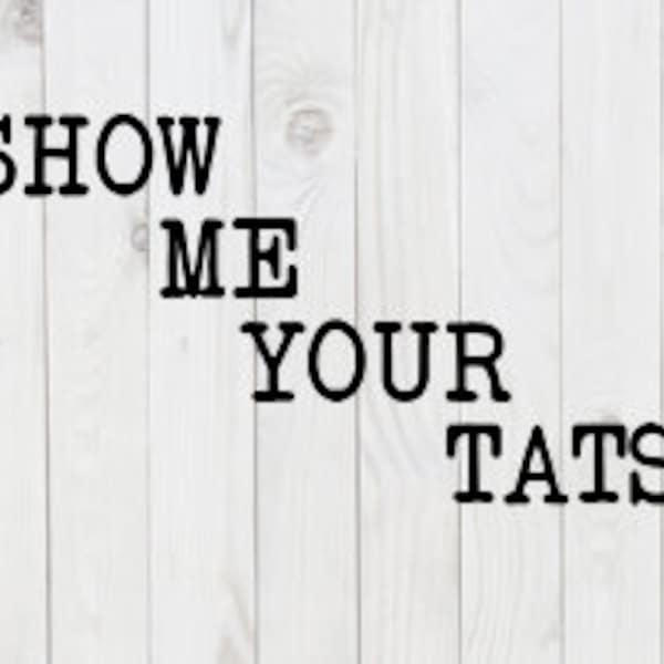 Show Me Your Tats, funny SVG File, pdf, png, dxf, digital download, cricut cut file