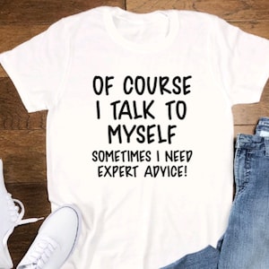 Of Course I Talk To Myself, Sometimes I Need Expert Advice, Unisex, Men&#39;s and Women&#39;s White Short Sleeve T-shirt with FREE SHIPPING