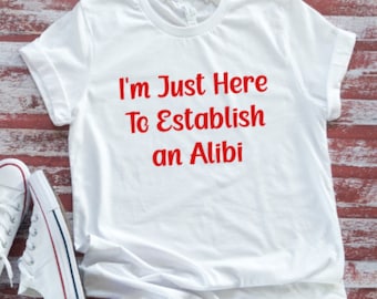 I'm Just Here To Establish an Alibi, Unisex White Funny Short Sleeve T-shirt with FREE SHIPPING