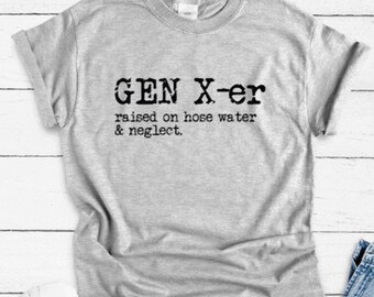 May include: Gray t-shirt with the text "GEN X-er raised on hose water & neglect."