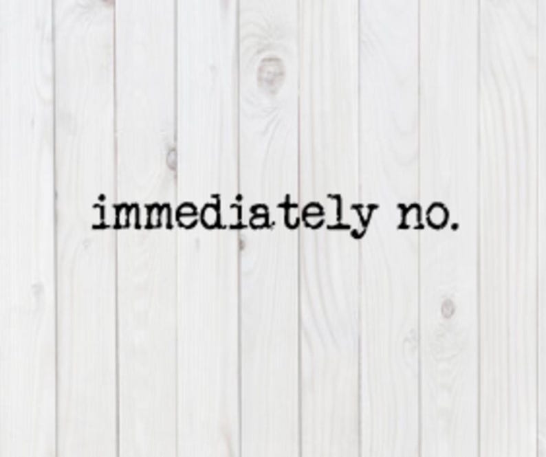 May include: A white wooden background with the text "immediately no." printed in black.
