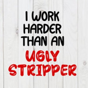 I Work Harder Than an Ugly Stripper, funny Svg File, pdf, png, dxf, digital download, cricut cut file