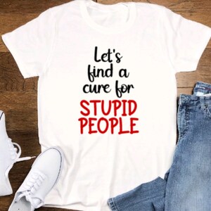 Let's Find A Cure For Stupid People, Unisex White Short Sleeve T-shirt with FREE SHIPPING