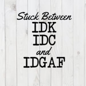 Może przedstawiać: Białe drewniane tło z czarnym tekstem, który brzmi "Stuck Between IDK IDC and IDGAF".