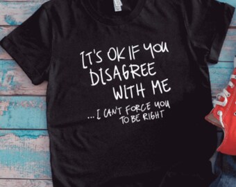 It's Ok If You Disagree With Me, I Can't Force You To Be Right, Black Unisex Short Sleeve Men's and Women's T-shirt