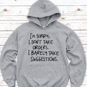 I&#39;m Sorry, I Don&#39;t Take Orders, I Barely Take Suggestions, Gray Unisex Hoodie Sweatshirt with FREE SHIPPING