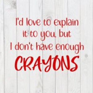 Id Love To Explain It To You, But I  Don&#39;t Have Enough Crayons, funny SVG File, pdf, png, dxf, digital download, cricut cut file