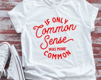 May include: White t-shirt with red text that reads "If only common sense was more common".