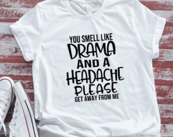You Smell Like Drama and a Headache, Please Get Away From Me, Unisex Soft White Short Sleeve T-shirt with FREE SHIPPING