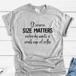 Of Course Size Matters, Nobody Wants a Small Cup of Coffee, Gray Unisex Short Sleeve T-shirt with FREE SHIPPING