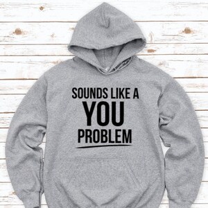 Sounds Like a You Problem, Funny, Gray Unisex Hoodie Sweatshirt with FREE SHIPPING
