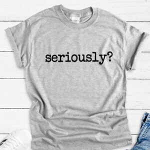 Seriously?, Gray Unisex Short Sleeve T-shirt / FREE SHIPPING