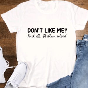 Don&#39;t Like Me, F*ck Off, Problem Solved Unisex  White Short Sleeve T-shirt with FREE SHIPPING