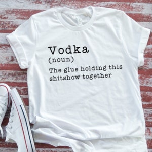 Vodka, The Glue Holding This Shitshow Together, Unisex  White Short Sleeve T-shirt with FREE SHIPPING