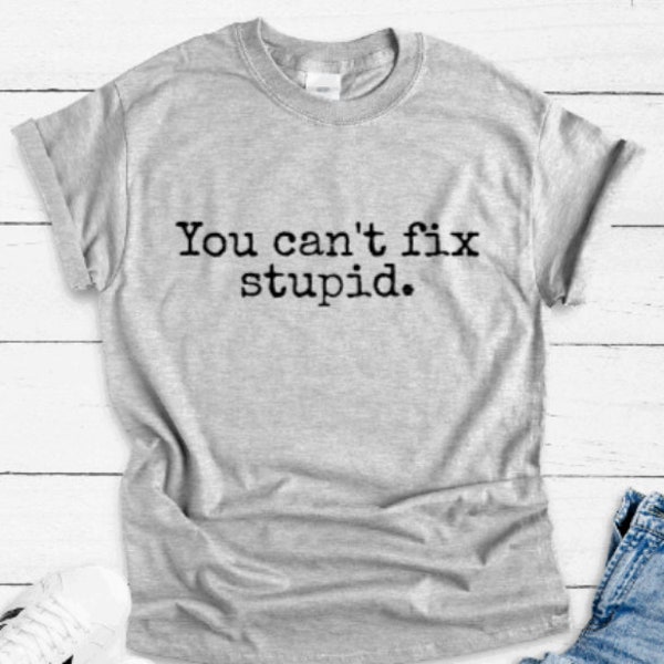 You Can't Fix Stupid, Gray Unisex Short Sleeve T-shirt / FREE SHIPPING