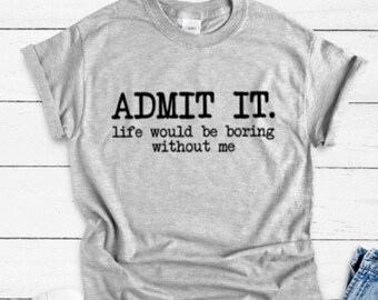 Admit It, Life Would Be Boring Without Me, Gray Unisex Short Sleeve T-shirt with FREE SHIPPING