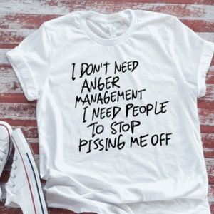 I Don&#39;t Need Anger Management, I Need People To Stop P!ssing Me Off, Unisex Soft White Short Sleeve T-shirt with FREE SHIPPING