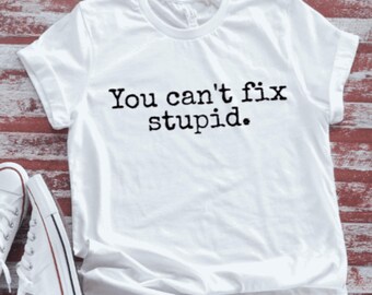You Can't Fix Stupid,  White Short Sleeve T-shirt