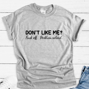 Don&#39;t Like Me, F*ck Off, Problem Solved, Gray Unisex Short Sleeve T-shirt / FREE SHIPPING