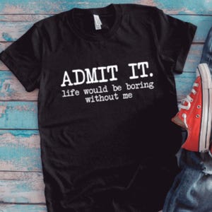 Admit It, Life Would Be Boring Without Me, Black Unisex Short Sleeve T-shirt with FREE SHIPPING