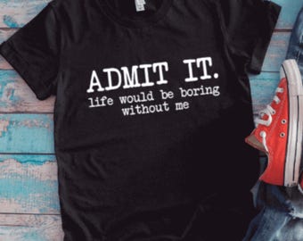 Admit It, Life Would Be Boring Without Me, Black Unisex Short Sleeve T-shirt with FREE SHIPPING