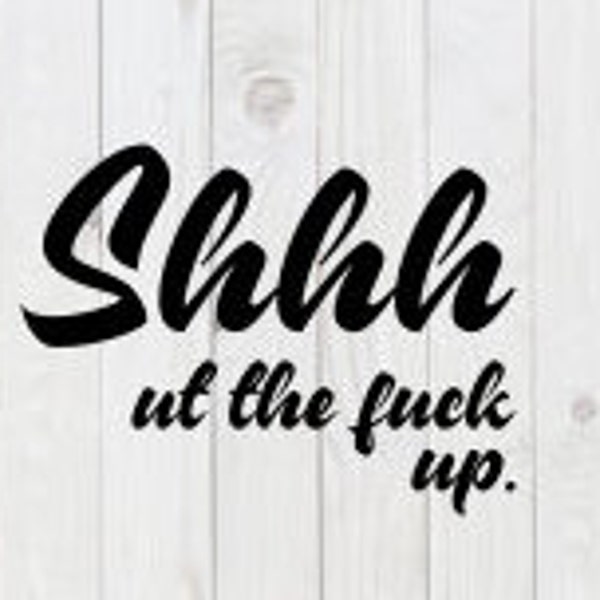 Shhh ut the F*ck Up, funny SVG File, pdf, png, dxf, digital download, cricut cut file