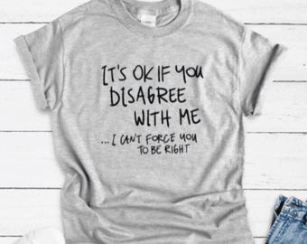 It's Ok If You Disagree With Me, I Can't Force You To Be Right, Gray Men's and Women's Unisex Short Sleeve T-shirt