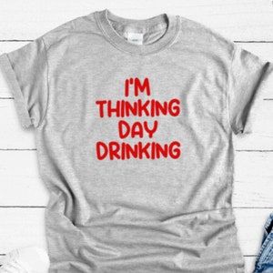 May include: A gray t-shirt with the text "I'm Thinking Day Drinking" in red.