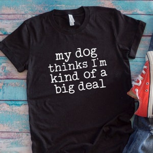 My Dog Thinks I&#39;m Kind of a Big Deal Black Unisex Short Sleeve T-shirt with FREE SHIPPING