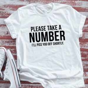 Please Take A Number, I&#39;ll Piss You Off Shortly, Unisex  Soft White Short Sleeve T-shirt with FREE SHIPPING