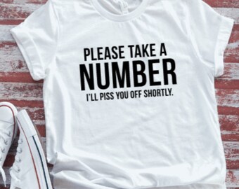 Please Take A Number, I'll Piss You Off Shortly, Unisex  Soft White Short Sleeve T-shirt with FREE SHIPPING