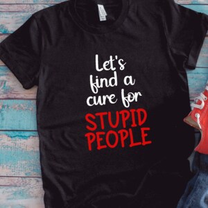 Let's Find A Cure For Stupid People, Black Unisex Short Sleeve T-shirt with FREE SHIPPING