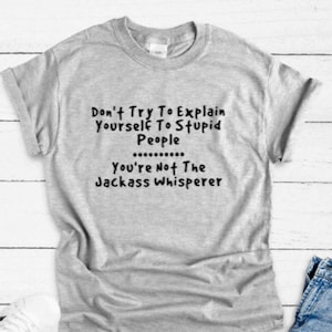 Don&#39;t Try To Explain Yourself To Stupid People, You&#39;re Not The Jackass Whisperer, Gray Unisex Short Sleeve T-shirt / FREE SHIPPING