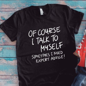 Of Course I Talk To Myself, Sometimes I Need Expert Advice, Black Unisex Short Sleeve T-shirt / FREE SHIPPING